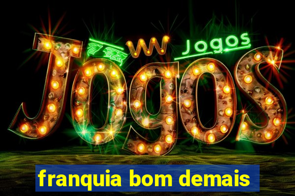 franquia bom demais